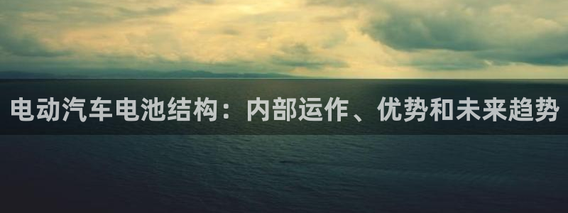 优发国际手机版下载官网：电动汽车电池结构：内部运作、优势和未来趋势