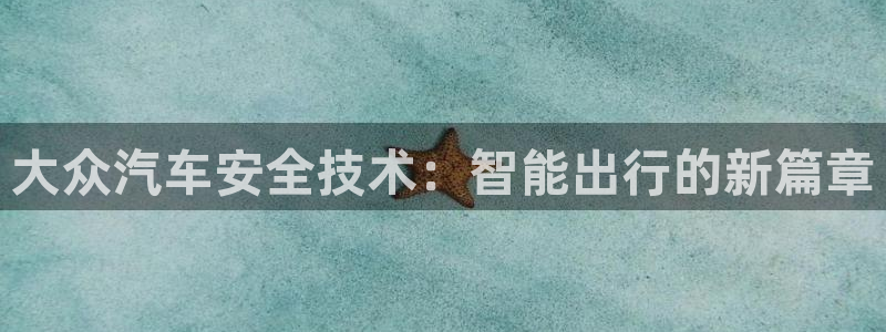 优发国际手机app下载安装苹果：大众汽车安全技术：智能出行的新篇章