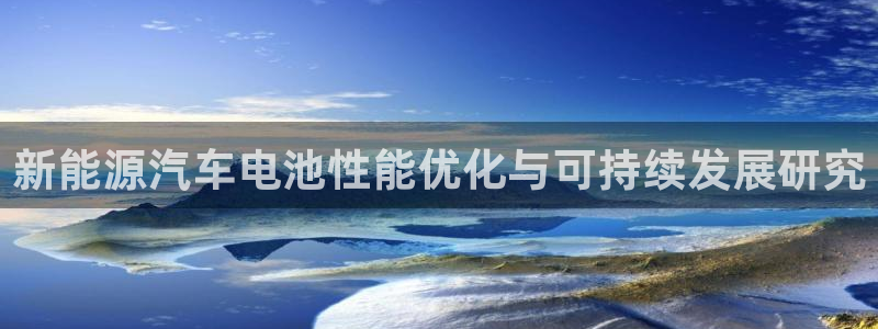 优发国际平台u8：新能源汽车电池性能优化与可持续发展研究