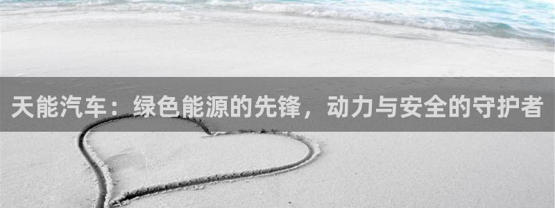 优发国际手机登录下载安装：天能汽车：绿色能源的先锋，动力与安全的守护者