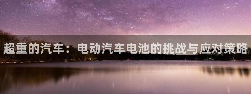 优发国际手机版官网下载：超重的汽车：电动汽车电池的挑战与应对策略