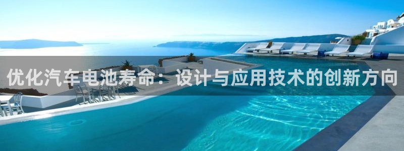 u优发国际首页：优化汽车电池寿命：设计与应用技术的创新方向