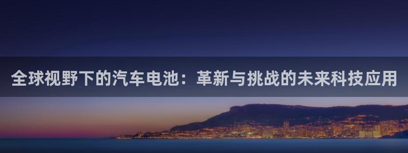 优发国际平台g80：全球视野下的汽车电池：革新与挑战的未来科技应用