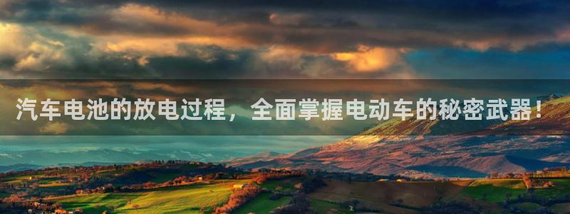 优发娱乐pt官网客户端：汽车电池的放电过程，全面掌握电动车的秘密武器！
