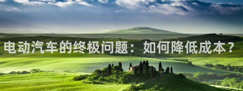 优发国际官网下载安装app：电动汽车的终极问题：如何降低成本？