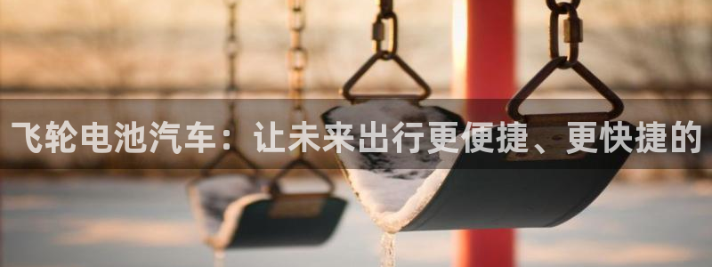 优发国际网官网17o8：飞轮电池汽车：让未来出行更便捷、更快捷的