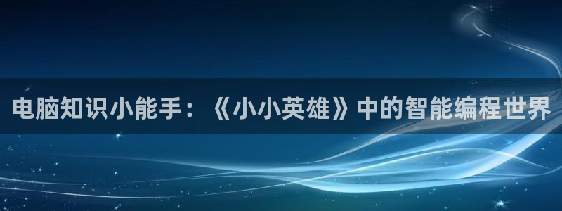 菠萝包轻小说下载：电脑知识小能手：《小小英雄》中的智能编程世界